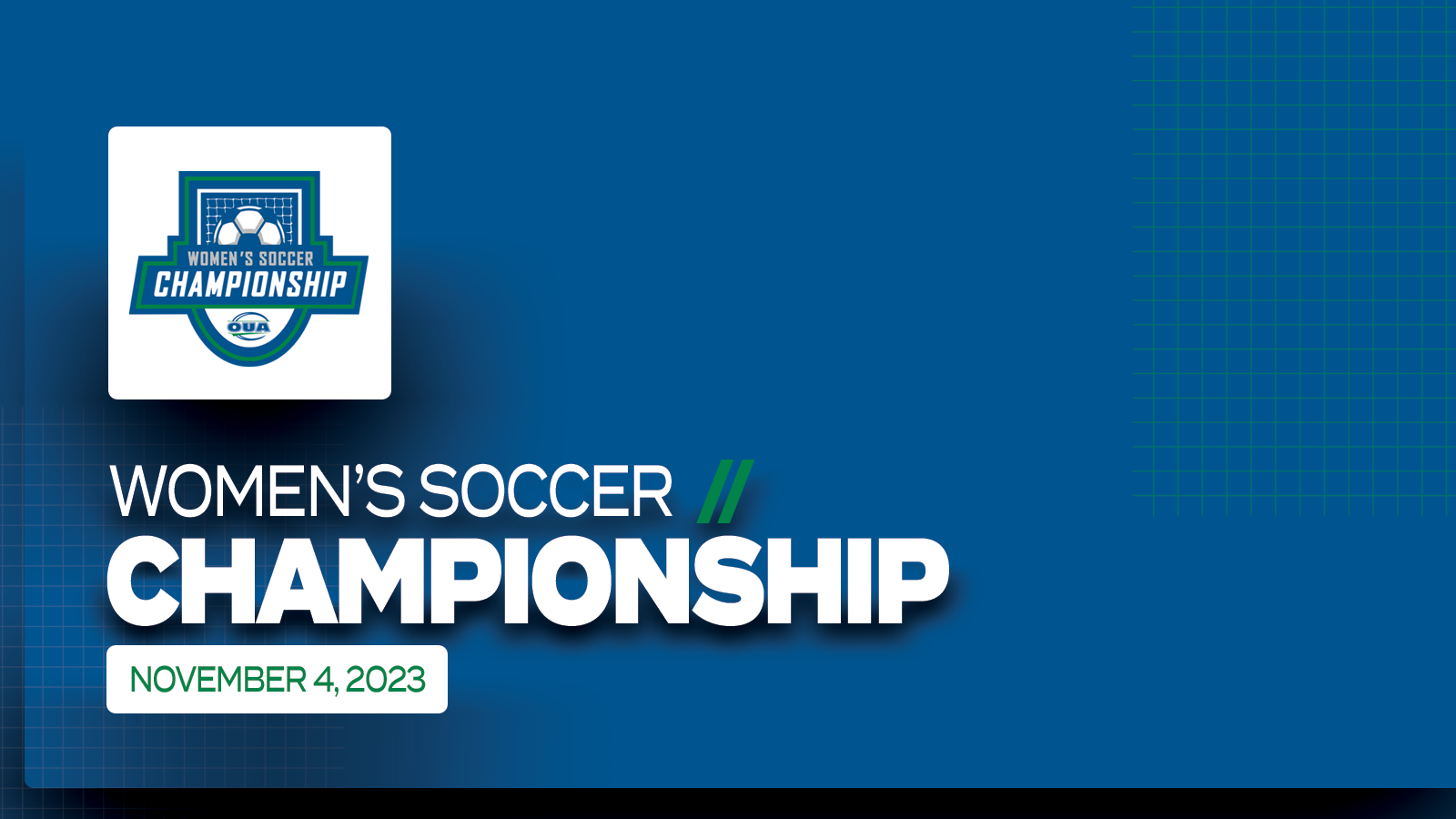 Predominantly blue graphic featuring white text that reads, 'Women's Soccer Championship, November 4, 2023' in the lower third, with the OUA Women's Soccer Championship logo placed above it on a small white square